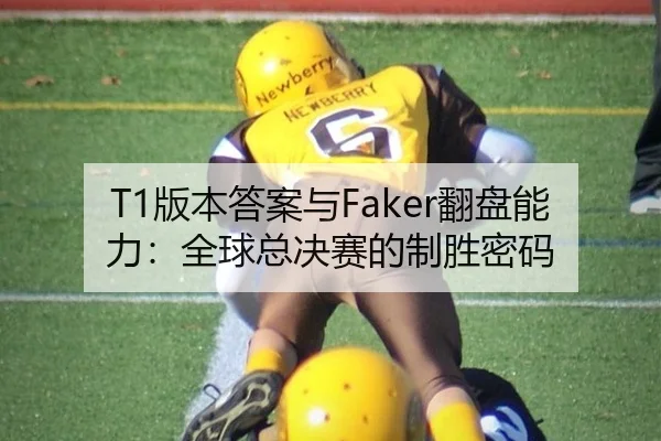 T1版本答案与Faker翻盘能力：全球总决赛的制胜密码