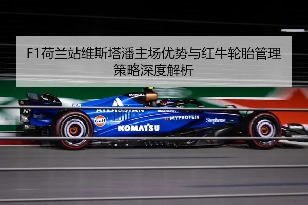 F1荷兰站维斯塔潘主场优势与红牛轮胎管理策略深度解析