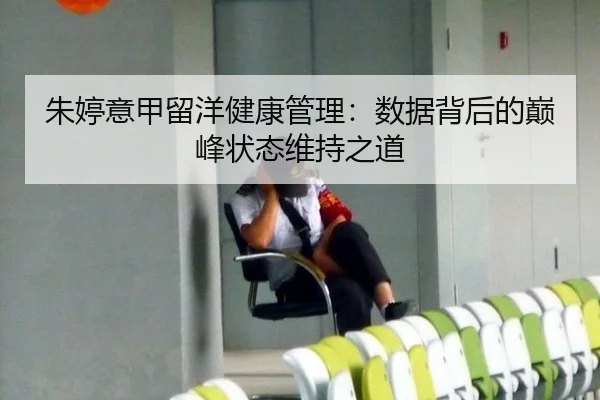 朱婷意甲留洋健康管理：数据背后的巅峰状态维持之道
