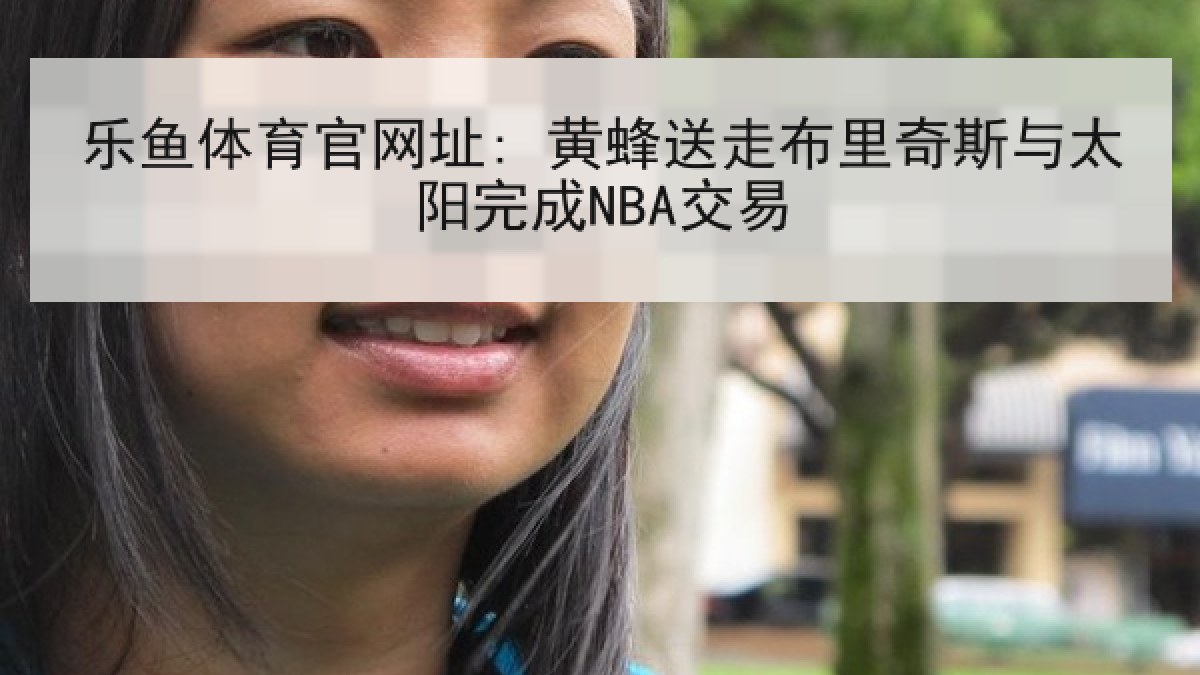 乐鱼体育官网址: 黄蜂送走布里奇斯与太阳完成NBA交易
