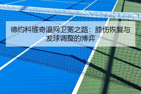德约科维奇温网卫冕之路：膝伤恢复与发球调整的博弈