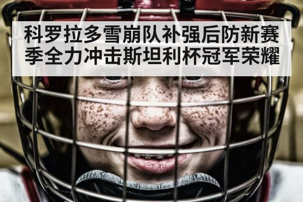 科罗拉多雪崩队补强后防新赛季全力冲击斯坦利杯冠军荣耀