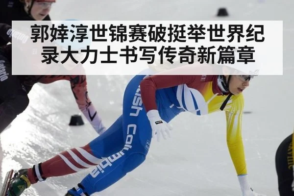 郭婞淳世锦赛破挺举世界纪录大力士书写传奇新篇章