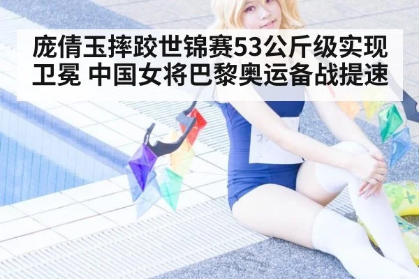 庞倩玉摔跤世锦赛53公斤级实现卫冕 中国女将巴黎奥运备战提速