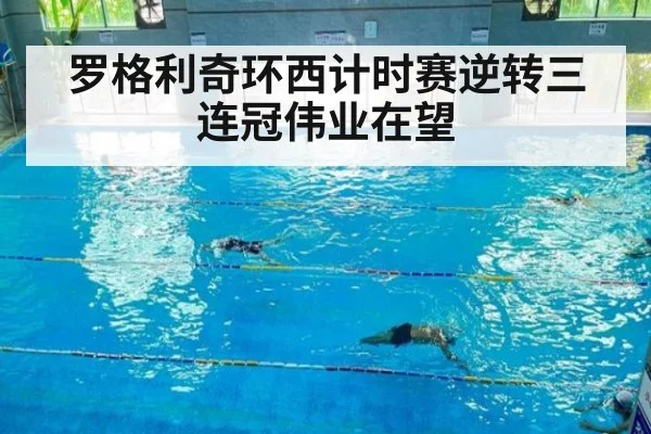 罗格利奇环西计时赛逆转三连冠伟业在望