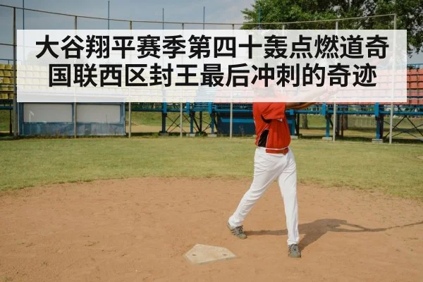 大谷翔平赛季第四十轰点燃道奇国联西区封王最后冲刺的奇迹